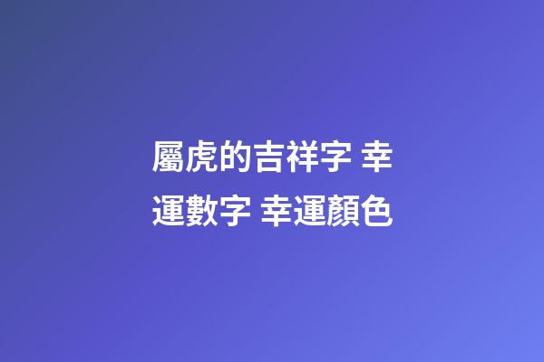 屬虎的吉祥字 幸運數字 幸運顏色